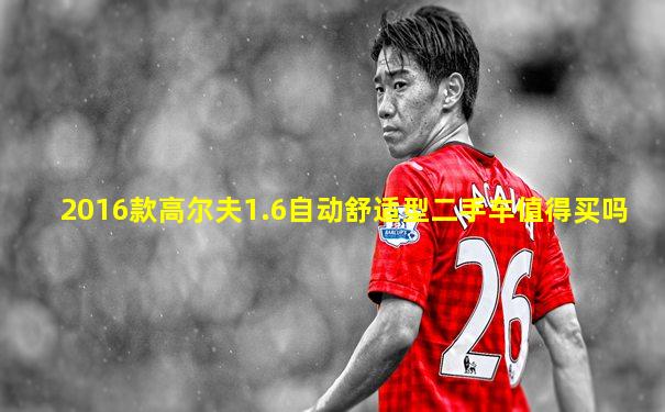 2016款高尔夫1.6自动舒适型二手车值得买吗