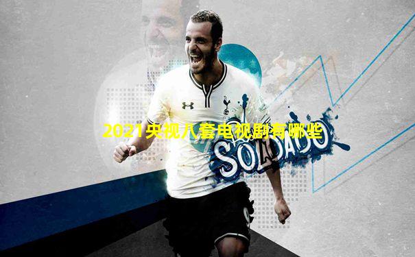 2021央视八套电视剧有哪些