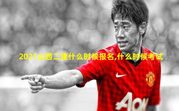 2021山西二建什么时候报名,什么时候考试