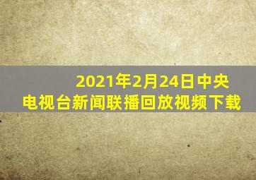 2021年2月24日中央电视台新闻联播回放视频下载