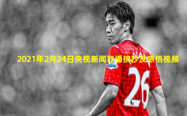 2021年2月24日央视新闻联播摘抄及感悟视频