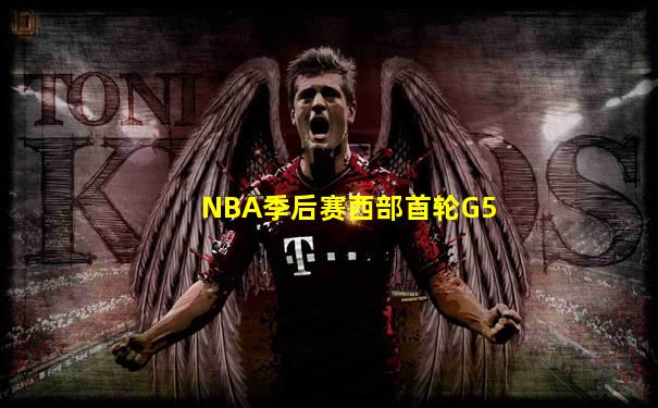 NBA季后赛西部首轮G5