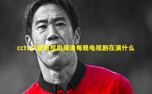 cctv八套电视剧频道每晚电视剧在演什么