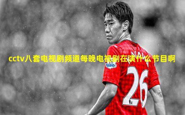 cctv八套电视剧频道每晚电视剧在演什么节目啊