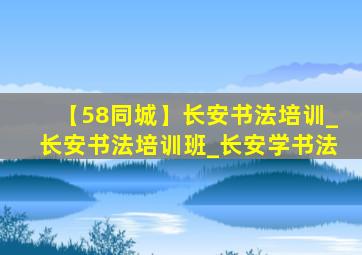 【58同城】长安书法培训_长安书法培训班_长安学书法