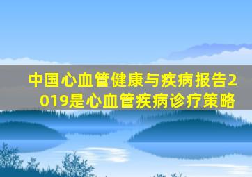 中国心血管健康与疾病报告2019是心血管疾病诊疗策略