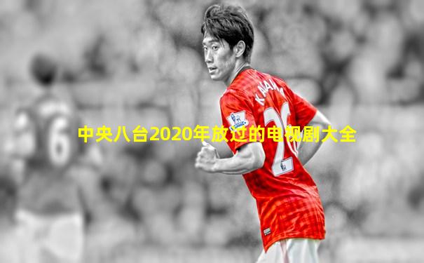 中央八台2020年放过的电视剧大全