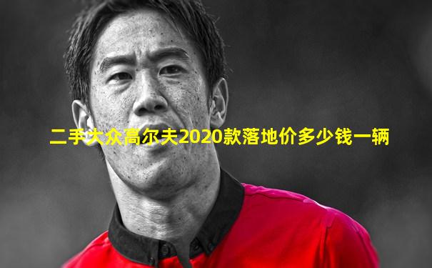 二手大众高尔夫2020款落地价多少钱一辆