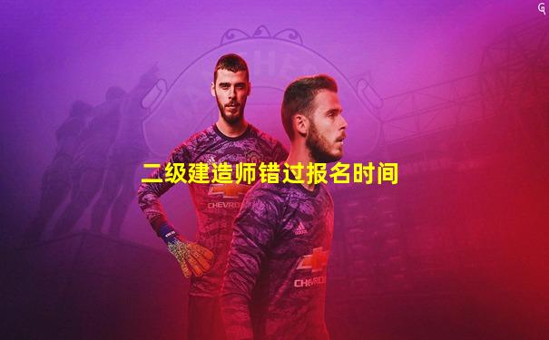 二级建造师错过报名时间