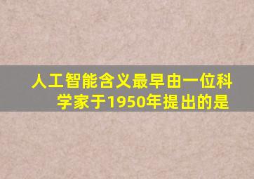 人工智能含义最早由一位科学家于1950年提出的是