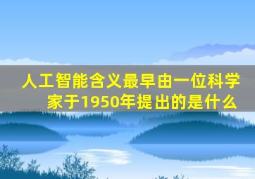 人工智能含义最早由一位科学家于1950年提出的是什么