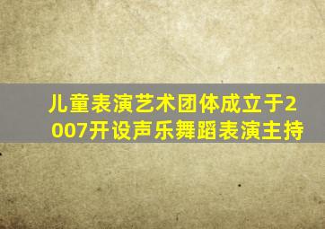 儿童表演艺术团体成立于2007开设声乐舞蹈表演主持