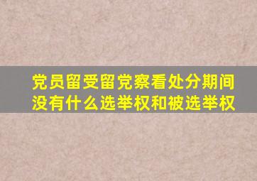 党员留受留党察看处分期间没有什么选举权和被选举权