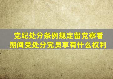 党纪处分条例规定留党察看期间受处分党员享有什么权利