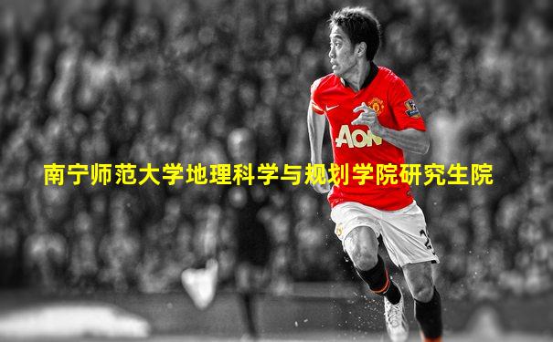 南宁师范大学地理科学与规划学院研究生院