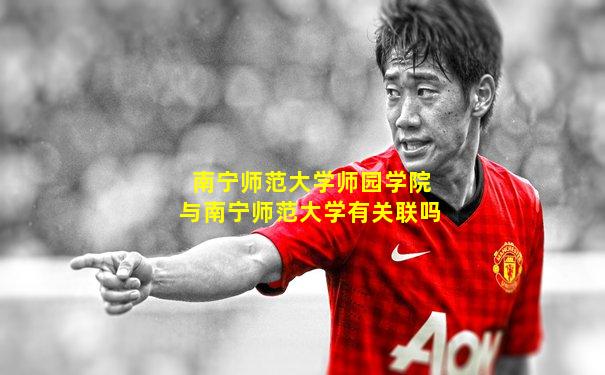 南宁师范大学师园学院与南宁师范大学有关联吗