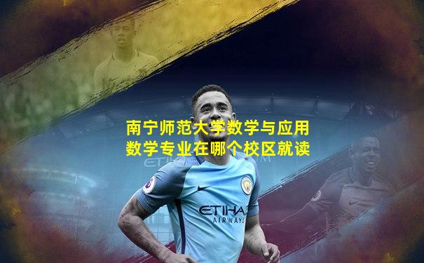 南宁师范大学数学与应用数学专业在哪个校区就读