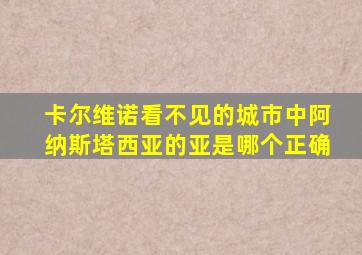 卡尔维诺看不见的城市中阿纳斯塔西亚的亚是哪个正确