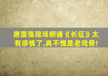 唐国强现场朗诵《长征》太有感情了,真不愧是老戏骨!