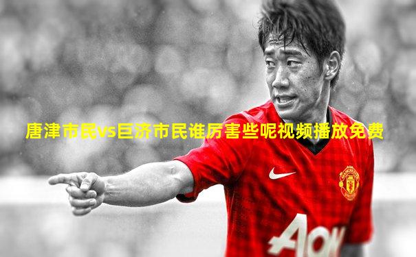 唐津市民vs巨济市民谁厉害些呢视频播放免费