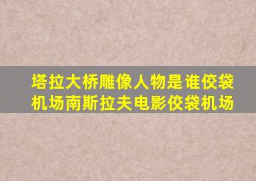塔拉大桥雕像人物是谁佼袋机场南斯拉夫电影佼袋机场