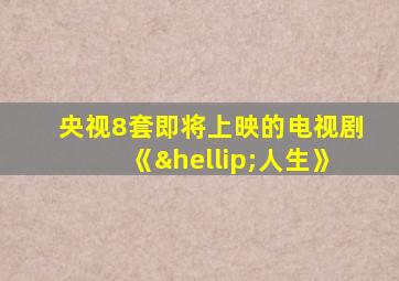 央视8套即将上映的电视剧《…人生》
