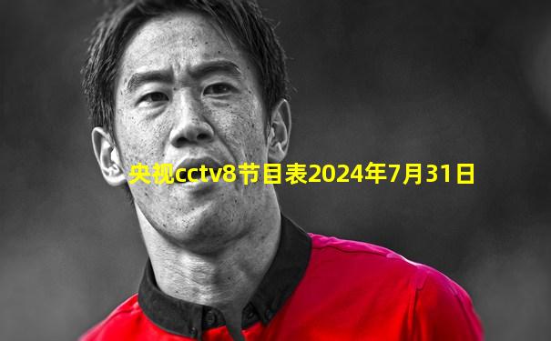 央视cctv8节目表2024年7月31日