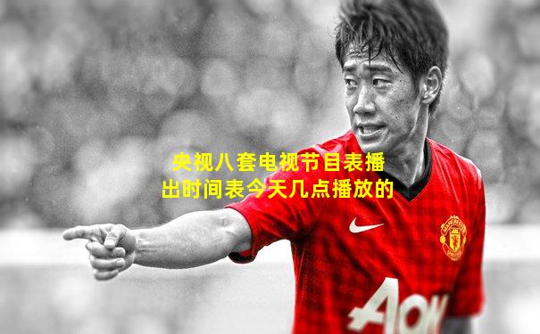 央视八套电视节目表播出时间表今天几点播放的