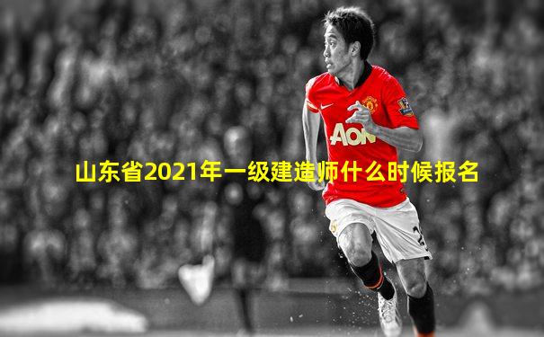 山东省2021年一级建造师什么时候报名