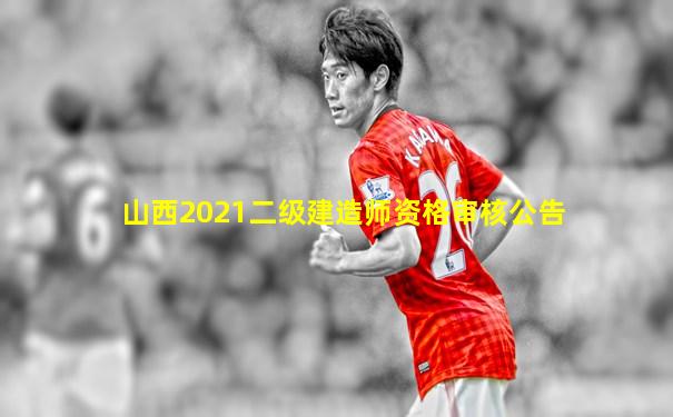 山西2021二级建造师资格审核公告