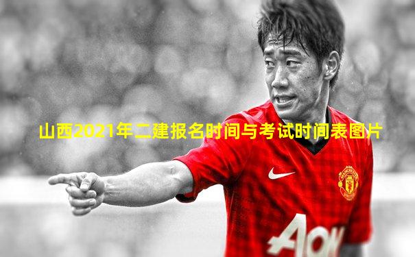 山西2021年二建报名时间与考试时间表图片
