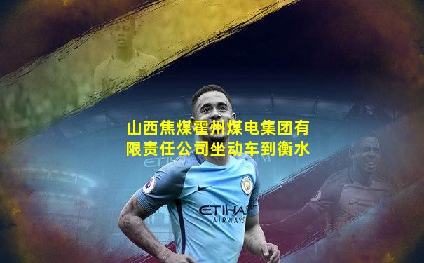 山西焦煤霍州煤电集团有限责任公司坐动车到衡水