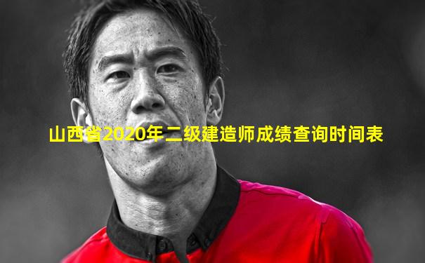 山西省2020年二级建造师成绩查询时间表