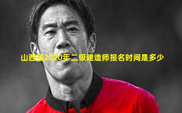 山西省2020年二级建造师报名时间是多少