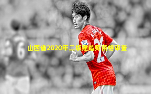 山西省2020年二级建造师资格审查
