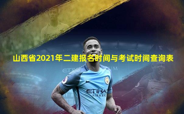 山西省2021年二建报名时间与考试时间查询表