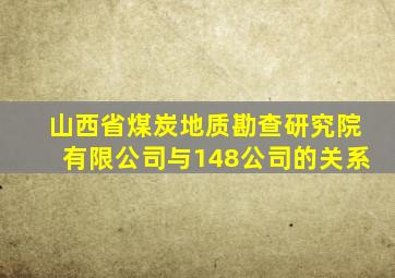 山西省煤炭地质勘查研究院有限公司与148公司的关系