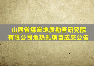 山西省煤炭地质勘查研究院有限公司地热孔项目成交公告
