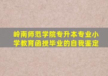 岭南师范学院专升本专业小学教育函授毕业的自我鉴定