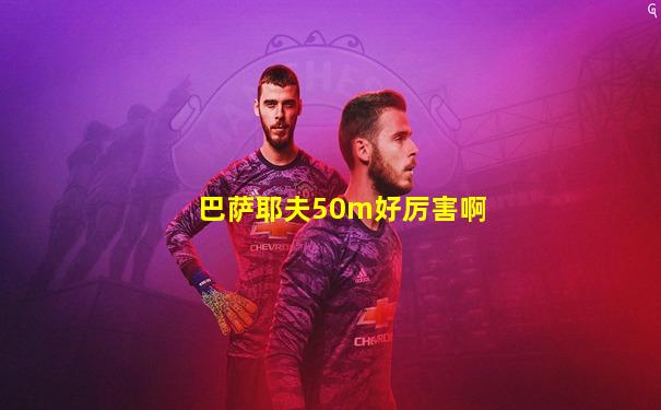 巴萨耶夫50m好厉害啊