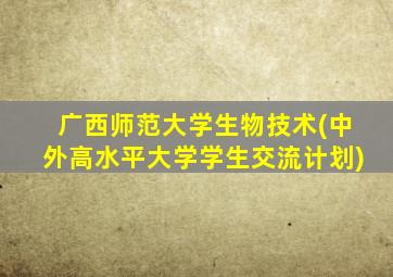 广西师范大学生物技术(中外高水平大学学生交流计划)
