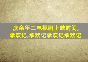 庆余年二电视剧上映时间,承欢记,承欢记承欢记承欢记