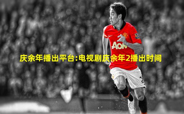 庆余年播出平台:电视剧庆余年2播出时间