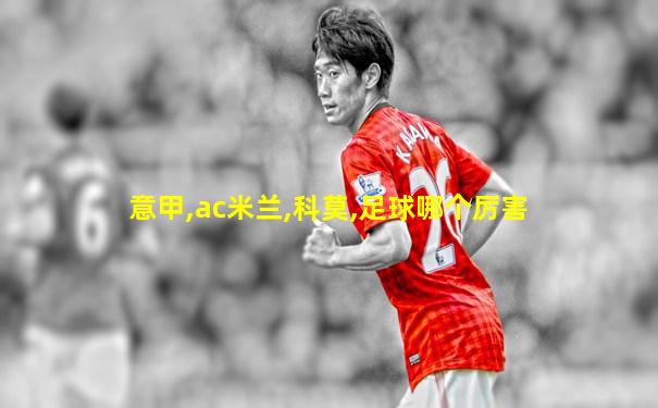 意甲,ac米兰,科莫,足球哪个厉害