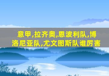 意甲,拉齐奥,恩波利队,博洛尼亚队,尤文图斯队谁厉害
