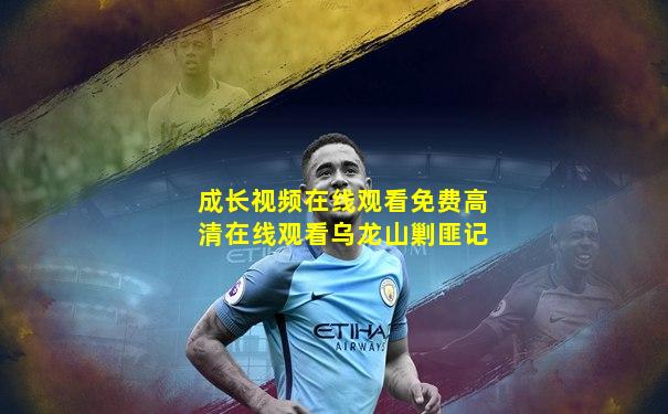 成长视频在线观看免费高清在线观看乌龙山剿匪记
