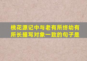 桃花源记中与老有所终幼有所长描写对象一致的句子是