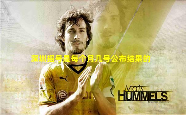 深圳摇号是每个月几号公布结果的
