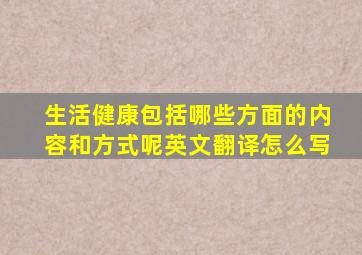 生活健康包括哪些方面的内容和方式呢英文翻译怎么写
