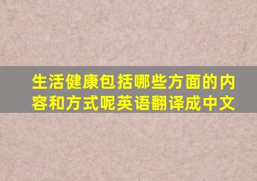 生活健康包括哪些方面的内容和方式呢英语翻译成中文
